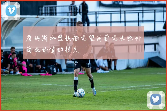 詹姆斯加盟快船无望高薪无法弥补商业价值的损失