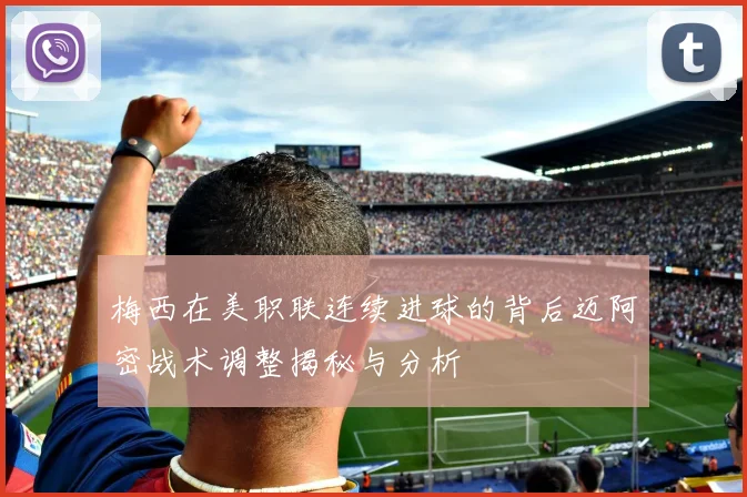 梅西在美职联连续进球的背后迈阿密战术调整揭秘与分析