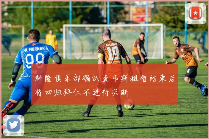 科隆俱乐部确认查韦斯租借结束后将回归拜仁不进行买断
