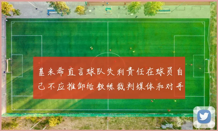 基米希直言球队失利责任在球员自己不应推卸给教练裁判媒体和对手