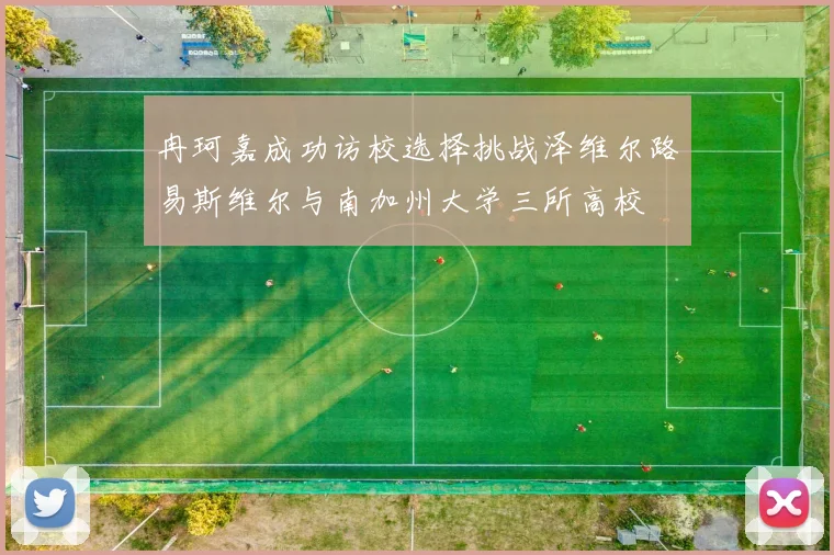 冉珂嘉成功访校选择挑战泽维尔路易斯维尔与南加州大学三所高校