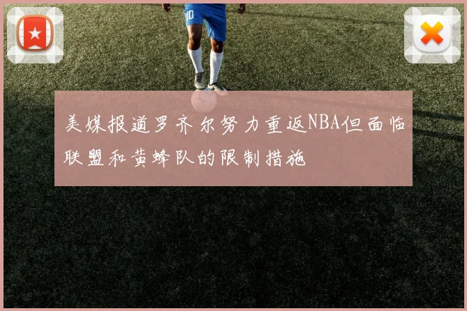 美媒报道罗齐尔努力重返NBA但面临联盟和黄蜂队的限制措施