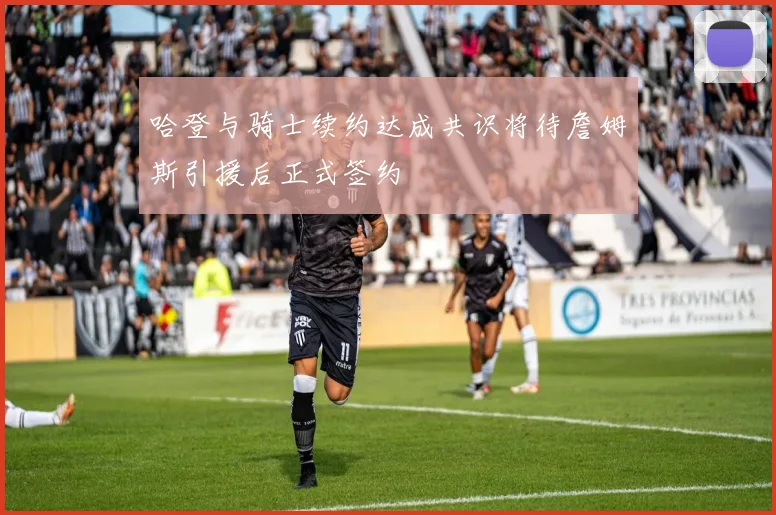 哈登与骑士续约达成共识将待詹姆斯引援后正式签约