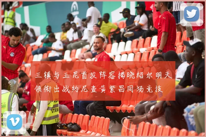 三镇与玉昆首发阵容揭晓绍尔明天领衔出战约尼查黄紫昌同场竞技