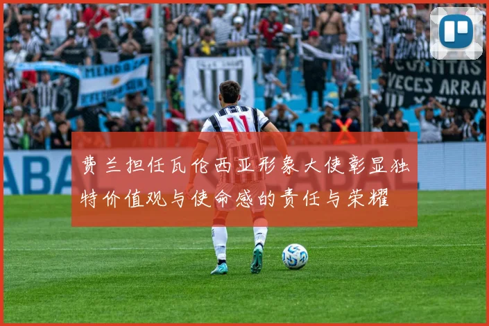 费兰担任瓦伦西亚形象大使彰显独特价值观与使命感的责任与荣耀