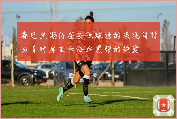 赛巴里期待在安联球场的表现同时分享对库里和浴血黑帮的热爱