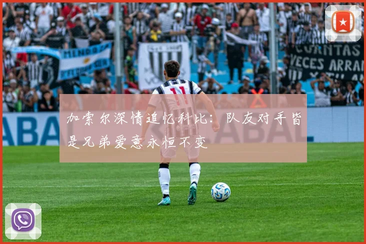 加索尔深情追忆科比：队友对手皆是兄弟爱意永恒不变