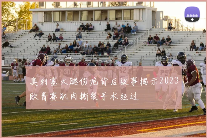奥利塞大腿伤疤背后故事揭示2023欧青赛肌肉撕裂手术经过