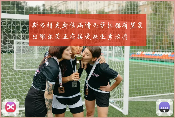 斯洛特更新伤病情况萨拉赫有望复出维尔茨正在接受抗生素治疗